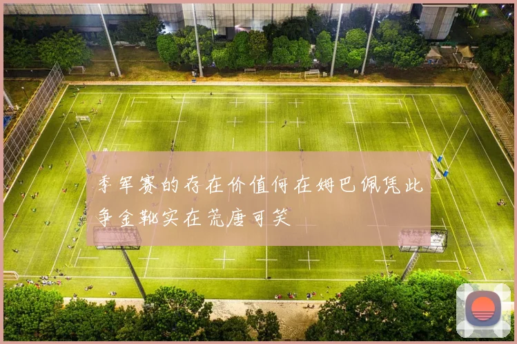 季军赛的存在价值何在姆巴佩凭此争金靴实在荒唐可笑